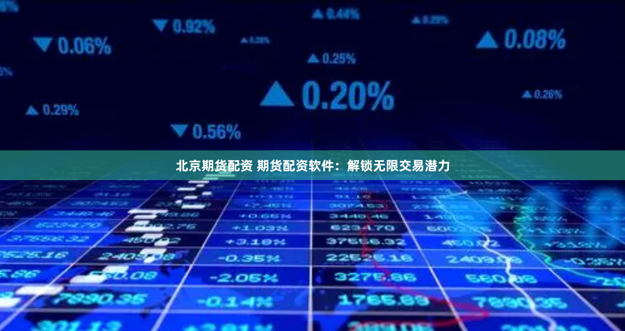 北京期货配资 期货配资软件：解锁无限交易潜力
