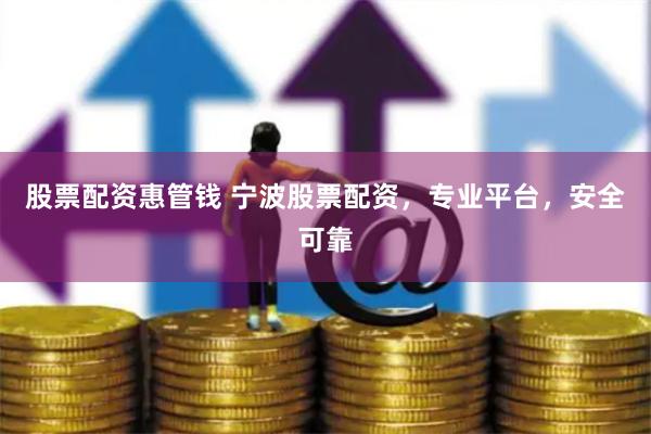 股票配资惠管钱 宁波股票配资，专业平台，安全可靠