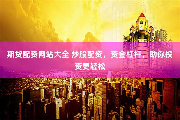 期货配资网站大全 炒股配资，资金杠杆，助你投资更轻松