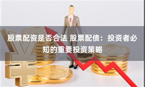 股票配资是否合法 股票配债：投资者必知的重要投资策略