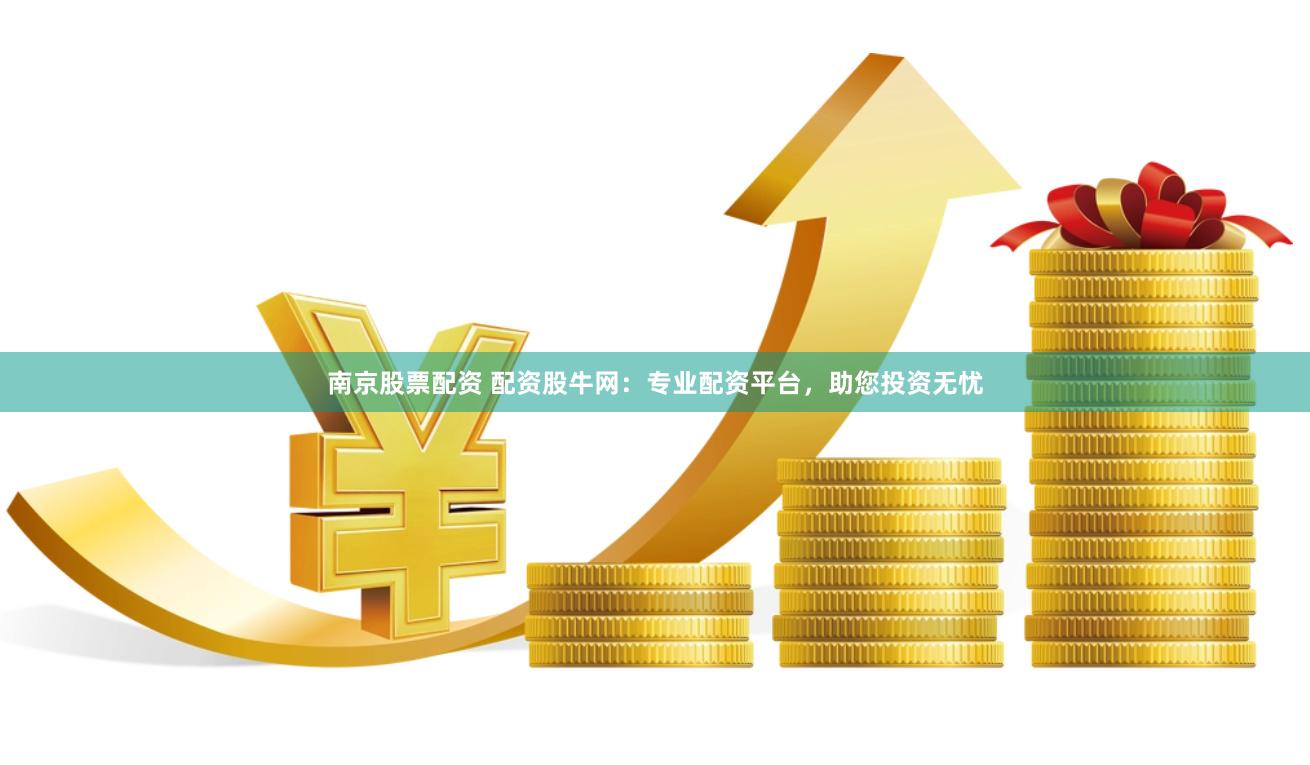 南京股票配资 配资股牛网：专业配资平台，助您投资无忧