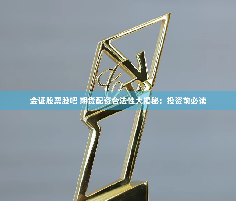 金证股票股吧 期货配资合法性大揭秘：投资前必读
