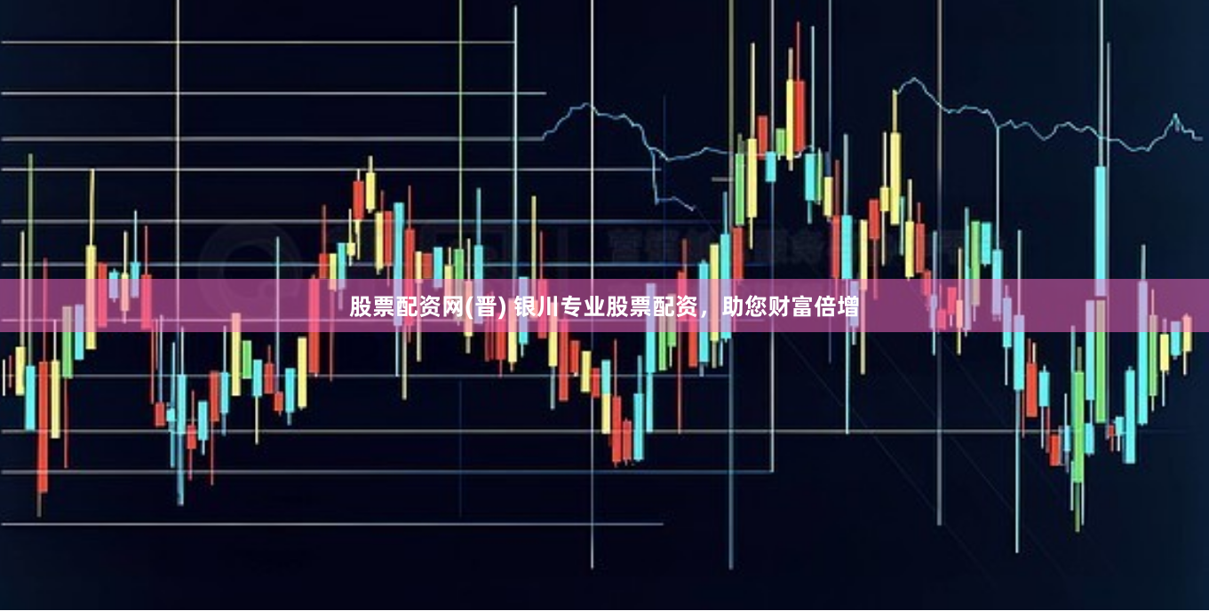 股票配资网(晋) 银川专业股票配资，助您财富倍增