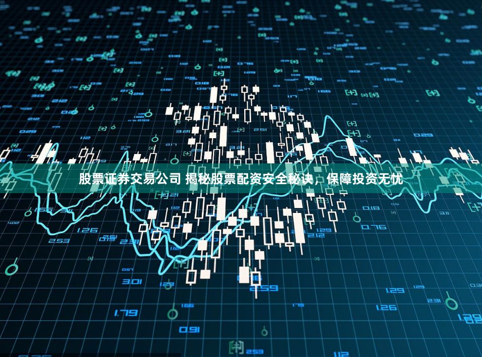 股票证券交易公司 揭秘股票配资安全秘诀，保障投资无忧
