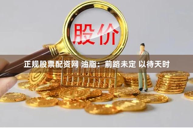 正规股票配资网 油脂：前路未定 以待天时