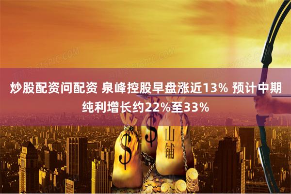 炒股配资问配资 泉峰控股早盘涨近13% 预计中期纯利增长约22%至33%