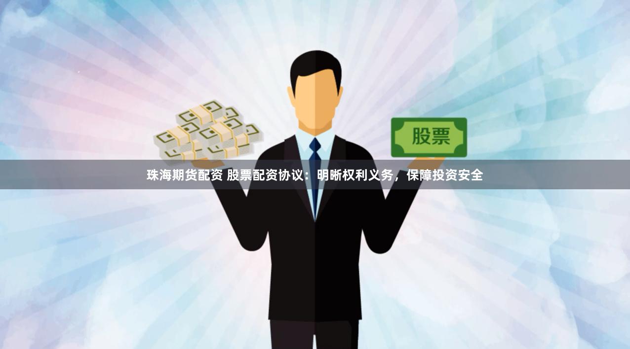 珠海期货配资 股票配资协议：明晰权利义务，保障投资安全