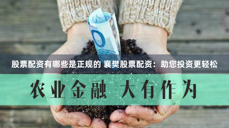 股票配资有哪些是正规的 襄樊股票配资:助您投资更轻松