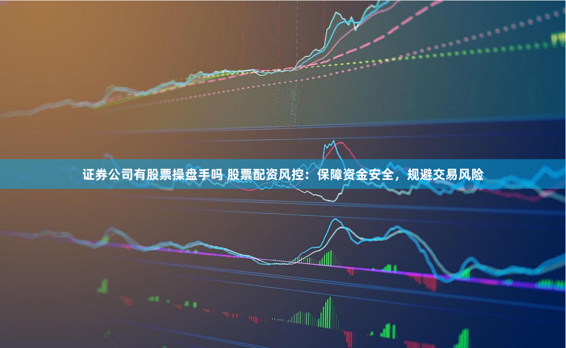 证券公司有股票操盘手吗 股票配资风控:保障资金安全,规避交易风险