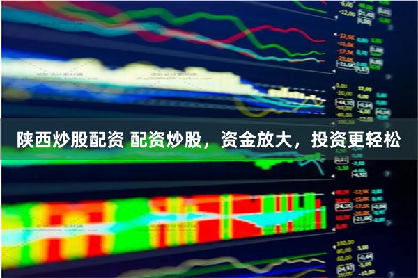 陕西炒股配资 配资炒股，资金放大，投资更轻松