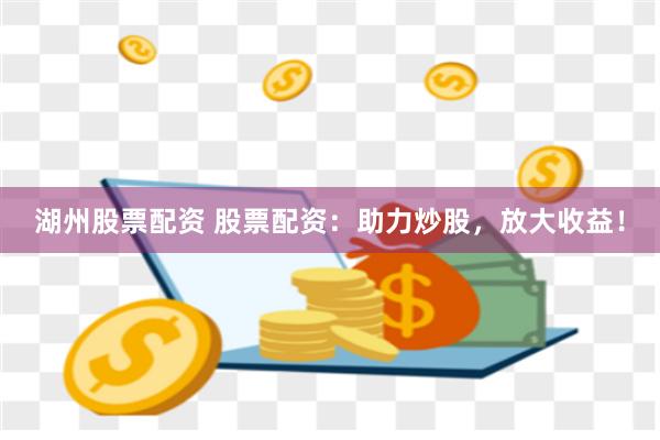 湖州股票配资 股票配资：助力炒股，放大收益！