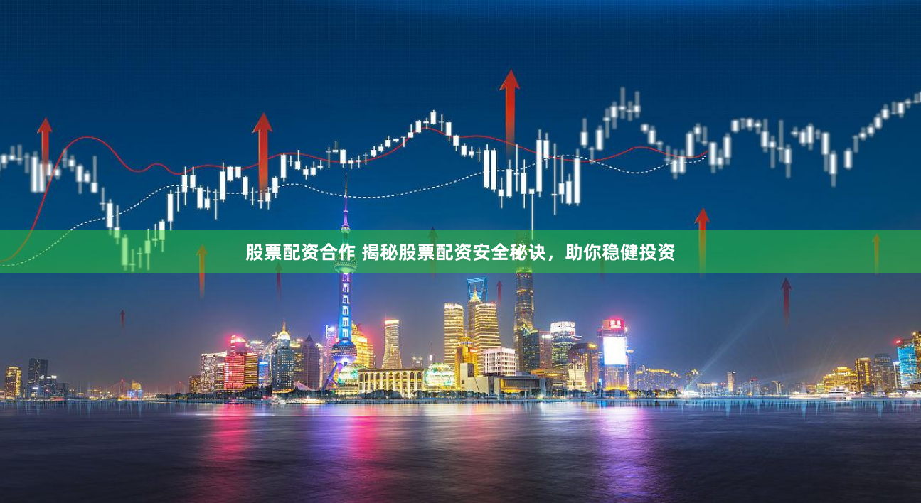 股票配资合作 揭秘股票配资安全秘诀，助你稳健投资