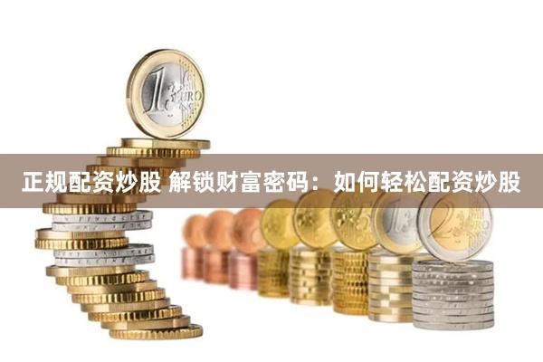 正规配资炒股 解锁财富密码：如何轻松配资炒股