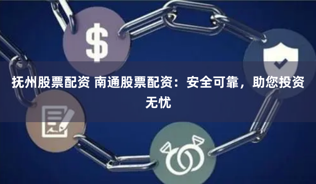 抚州股票配资 南通股票配资：安全可靠，助您投资无忧