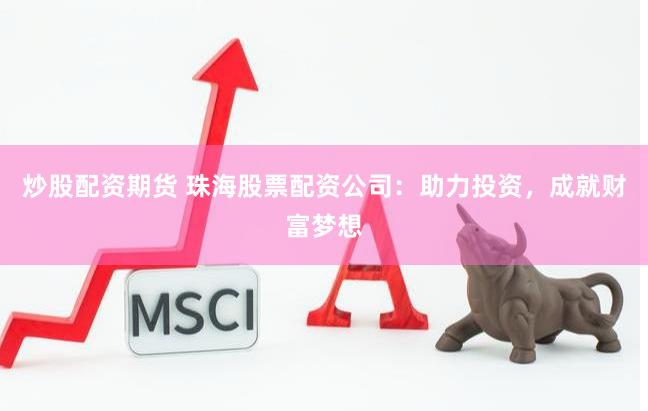 炒股配资期货 珠海股票配资公司：助力投资，成就财富梦想