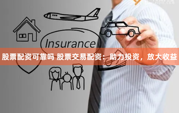 股票配资可靠吗 股票交易配资:助力投资,放大收益