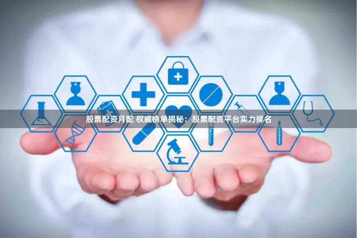 股票配资月配 权威榜单揭秘：股票配资平台实力排名