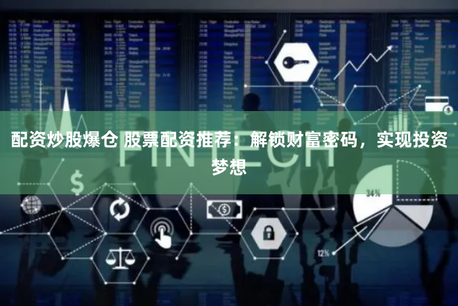 配资炒股爆仓 股票配资推荐:解锁财富密码,实现投资梦想
