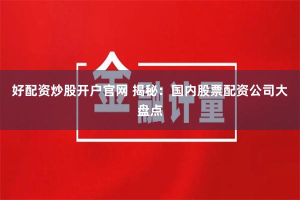 好配资炒股开户官网 揭秘:国内股票配资公司大盘点