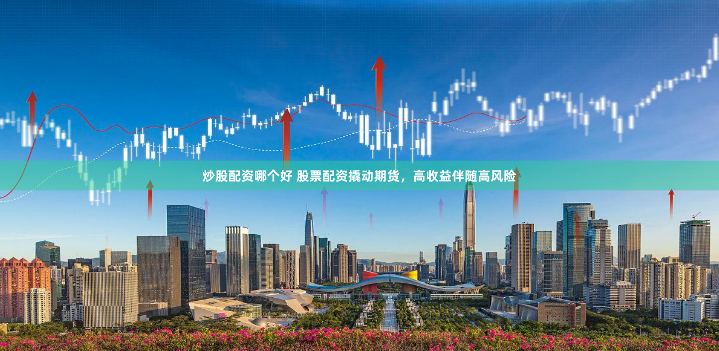 炒股配资哪个好 股票配资撬动期货，高收益伴随高风险