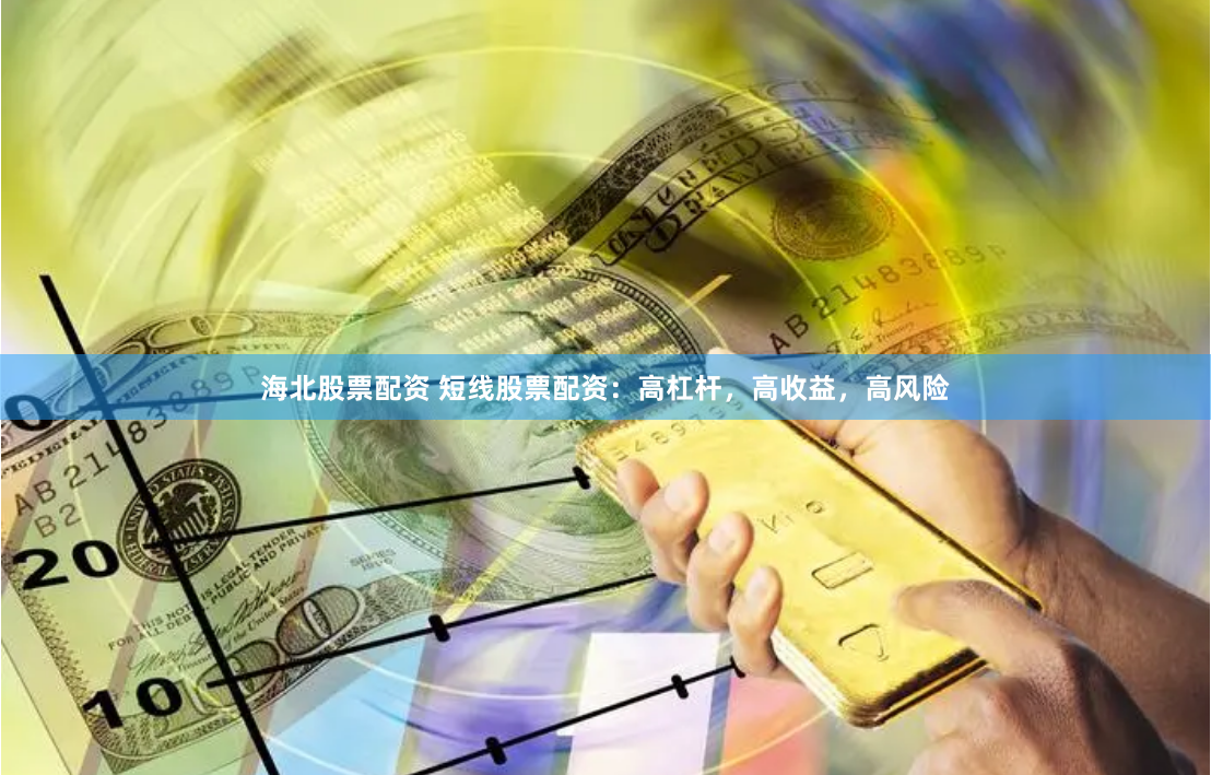 海北股票配资 短线股票配资:高杠杆,高收益,高风险