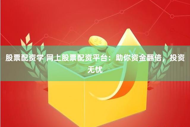 股票配资学 网上股票配资平台：助你资金翻倍，投资无忧