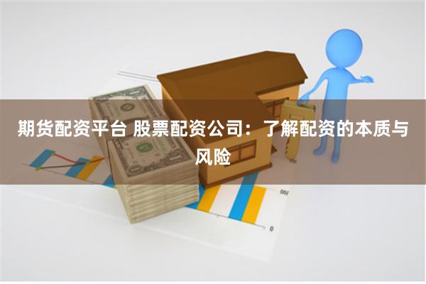 期货配资平台 股票配资公司:了解配资的本质与风险