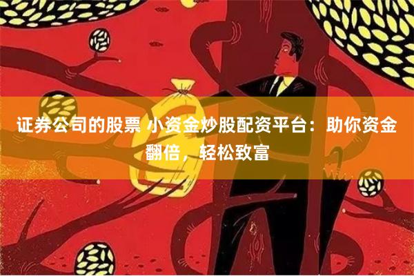 证券公司的股票 小资金炒股配资平台：助你资金翻倍，轻松致富