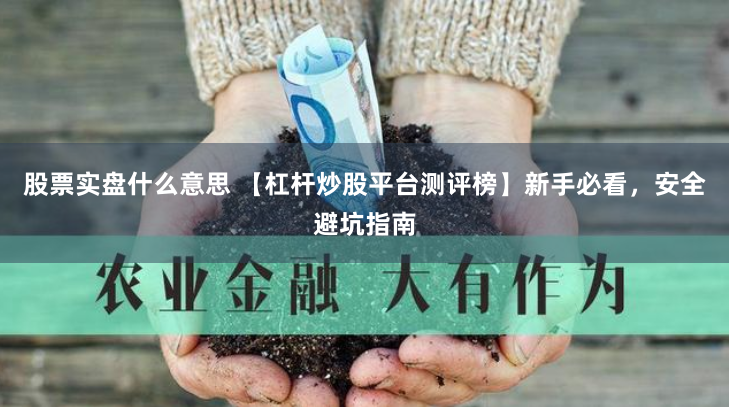 股票实盘什么意思 【杠杆炒股平台测评榜】新手必看，安全避坑指南