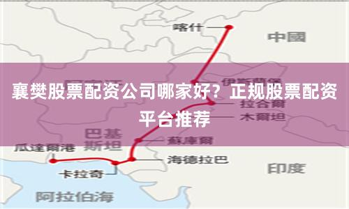 襄樊股票配资公司哪家好？正规股票配资平台推荐