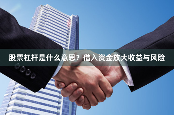 股票杠杆是什么意思？借入资金放大收益与风险