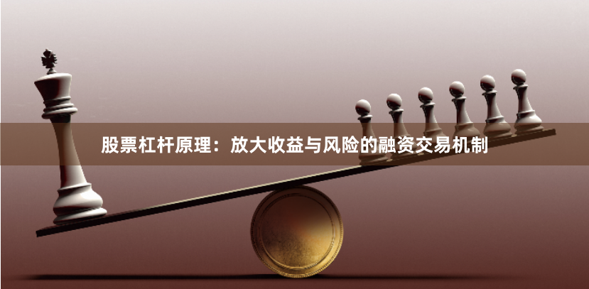 股票杠杆原理：放大收益与风险的融资交易机制