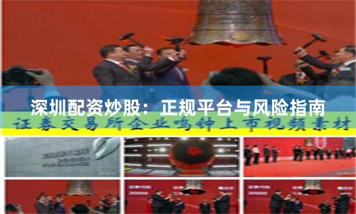 深圳配资炒股：正规平台与风险指南