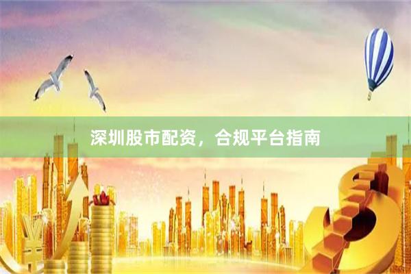 深圳股市配资,合规平台指南