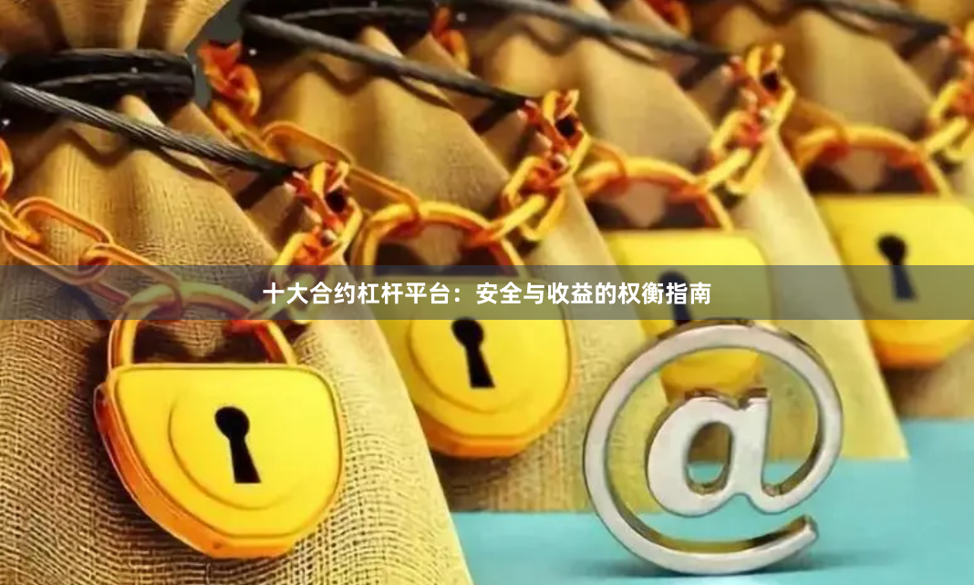 十大合约杠杆平台:安全与收益的权衡指南