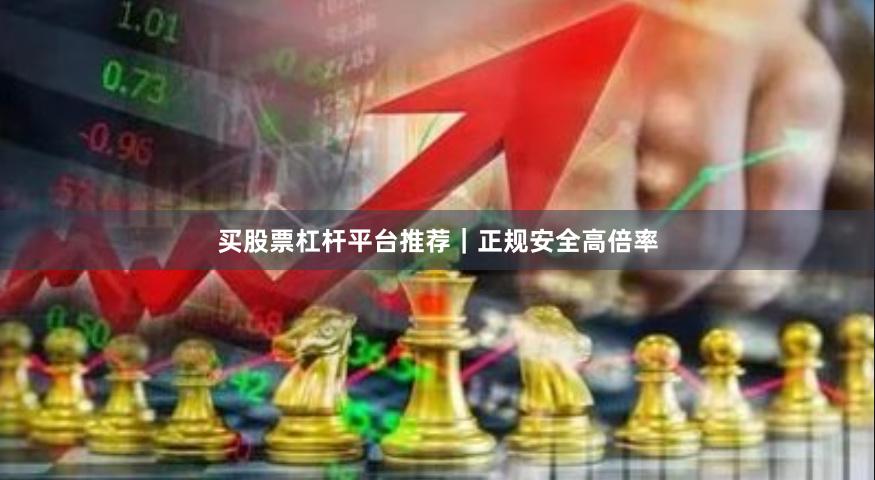 买股票杠杆平台推荐｜正规安全高倍率