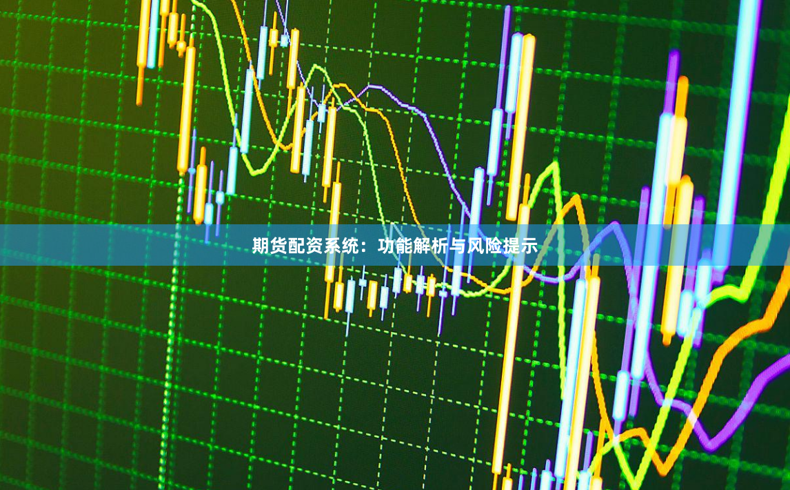 期货配资系统：功能解析与风险提示