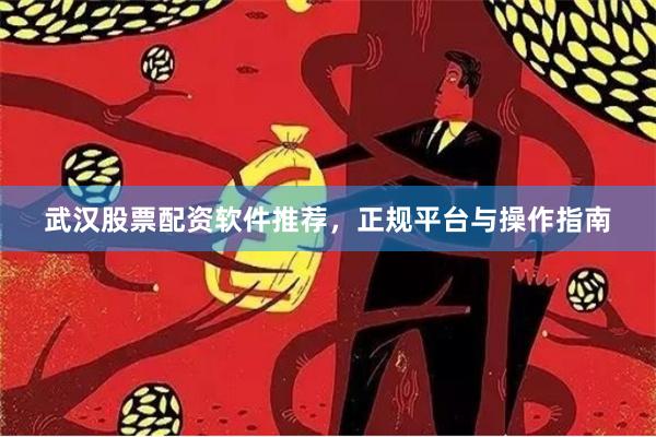 武汉股票配资软件推荐，正规平台与操作指南