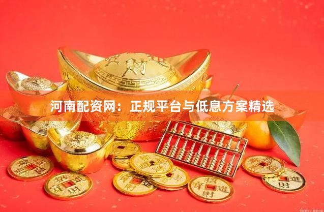 河南配资网:正规平台与低息方案精选