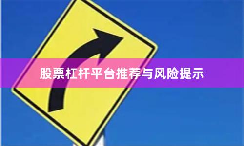 股票杠杆平台推荐与风险提示