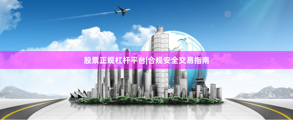 股票正规杠杆平台|合规安全交易指南