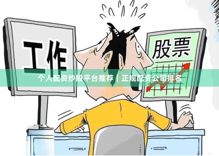 个人配资炒股平台推荐｜正规配资公司排名
