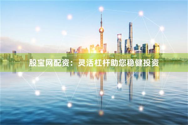 股宝网配资：灵活杠杆助您稳健投资