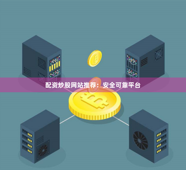 配资炒股网站推荐：安全可靠平台