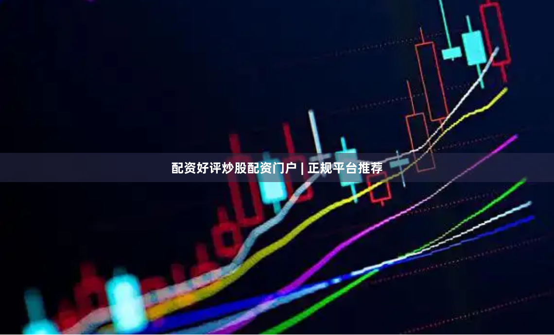 配资好评炒股配资门户 | 正规平台推荐