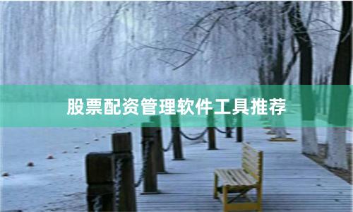 股票配资管理软件工具推荐