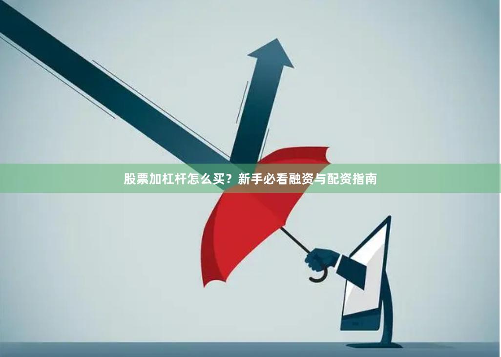 股票加杠杆怎么买？新手必看融资与配资指南