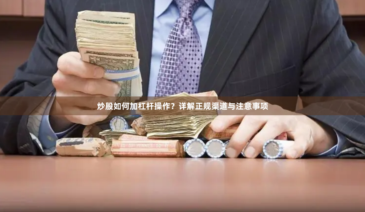 炒股如何加杠杆操作？详解正规渠道与注意事项