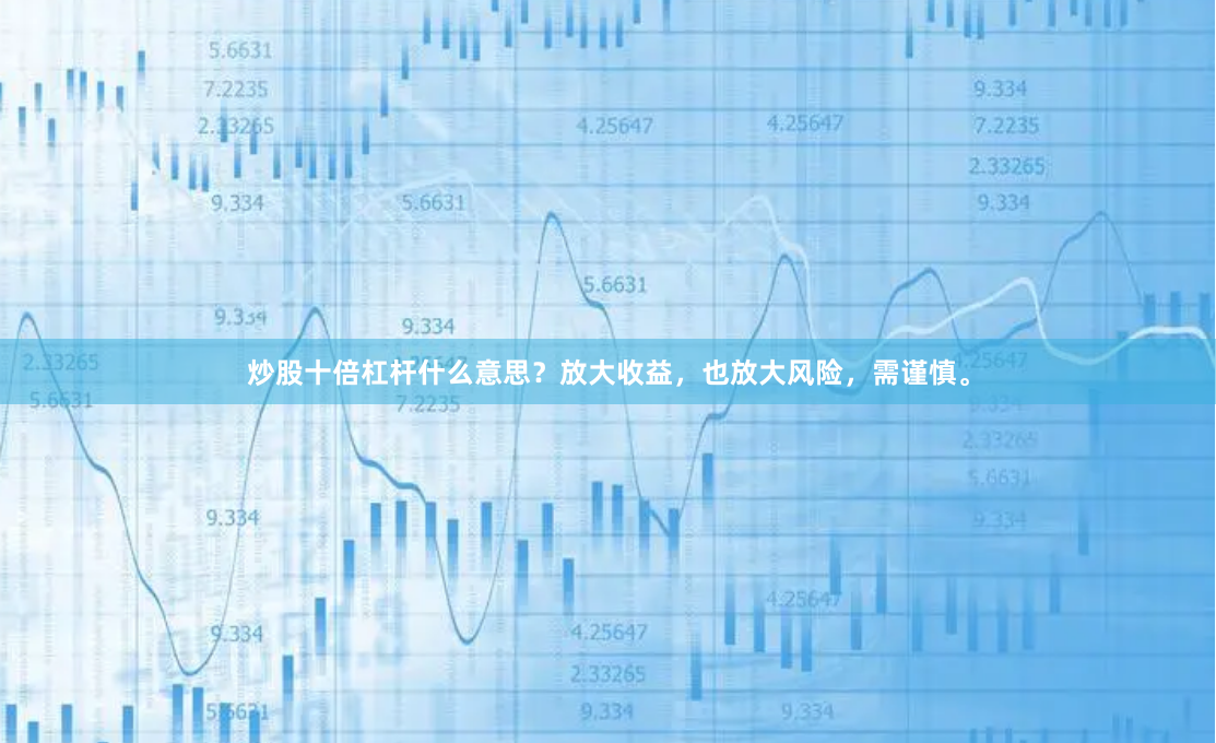 炒股十倍杠杆什么意思？放大收益，也放大风险，需谨慎。
