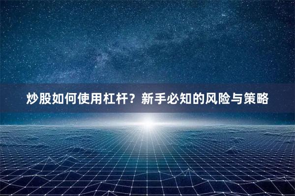 炒股如何使用杠杆？新手必知的风险与策略